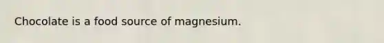 Chocolate is a food source of magnesium.