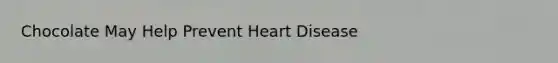 Chocolate May Help Prevent Heart Disease