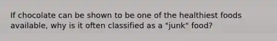 If chocolate can be shown to be one of the healthiest foods available, why is it often classified as a "junk" food?