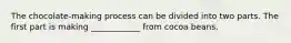 The chocolate-making process can be divided into two parts. The first part is making ____________ from cocoa beans.