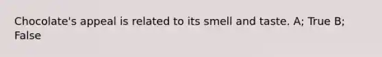 Chocolate's appeal is related to its smell and taste. A; True B; False