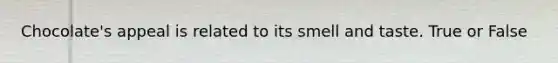 Chocolate's appeal is related to its smell and taste. True or False