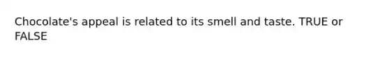 Chocolate's appeal is related to its smell and taste. TRUE or FALSE