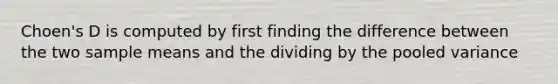 Choen's D is computed by first finding the difference between the two sample means and the dividing by the pooled variance