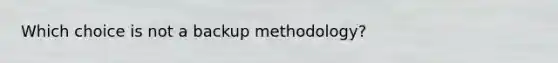 Which choice is not a backup methodology?