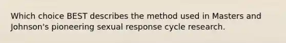 Which choice BEST describes the method used in Masters and Johnson's pioneering sexual response cycle research.