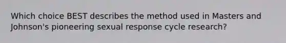 Which choice BEST describes the method used in Masters and Johnson's pioneering sexual response cycle research?