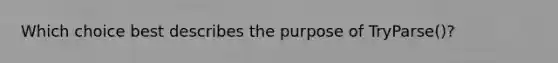 Which choice best describes the purpose of TryParse()?