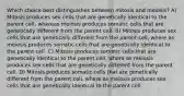 Which choice best distinguishes between mitosis and meiosis? A) Mitosis produces sex cells that are genetically identical to the parent cell, whereas meiosis produces somatic cells that are genetically different from the parent cell. B) Mitosis produces sex cells that are genetically different from the parent cell, where as meiosis produces somatic cells that are genetically identical to the parent cell. C) Mitosis produces somatic cells that are genetically identical to the parent cell, where as meiosis produces sex cells that are genetically different from the parent cell. D) Mitosis produces somatic cells that are genetically different from the parent cell, where as meiosis produces sex cells that are genetically identical to the parent cell.