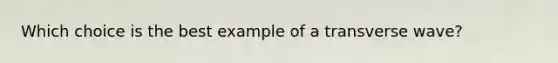 Which choice is the best example of a transverse wave?