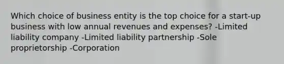 Which choice of business entity is the top choice for a start-up business with low annual revenues and expenses? -Limited liability company -Limited liability partnership -Sole proprietorship -Corporation