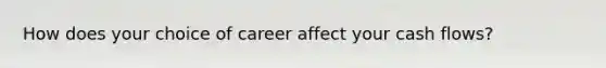 How does your choice of career affect your cash flows?