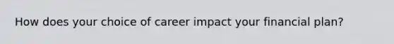 How does your choice of career impact your financial plan?