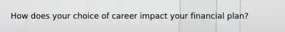 How does your choice of career impact your financial​ plan?