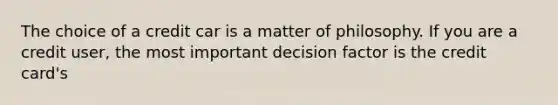 The choice of a credit car is a matter of philosophy. If you are a credit user, the most important decision factor is the credit card's