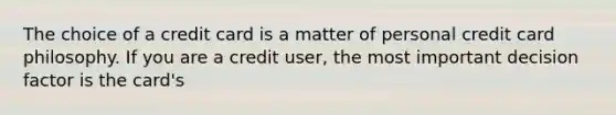 The choice of a credit card is a matter of personal credit card philosophy. If you are a credit​ user, the most important decision factor is the​ card's