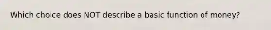 Which choice does NOT describe a basic function of money?