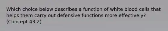 Which choice below describes a function of white blood cells that helps them carry out defensive functions more effectively? (Concept 43.2)