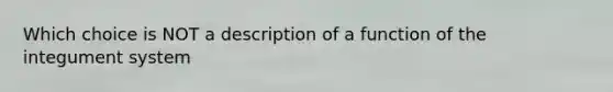 Which choice is NOT a description of a function of the integument system