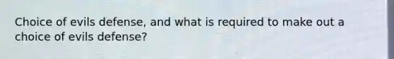 Choice of evils defense, and what is required to make out a choice of evils defense?