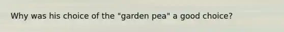 Why was his choice of the "garden pea" a good choice?