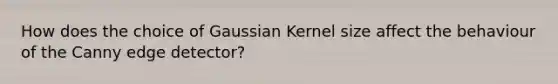 How does the choice of Gaussian Kernel size affect the behaviour of the Canny edge detector?