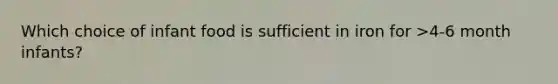 Which choice of infant food is sufficient in iron for >4-6 month infants?
