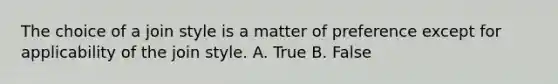 The choice of a join style is a matter of preference except for applicability of the join style. A. True B. False