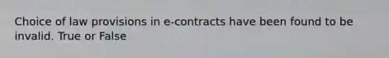 Choice of law provisions in e-contracts have been found to be invalid. True or False