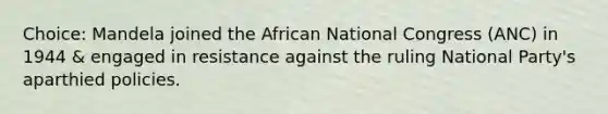 Choice: Mandela joined the African National Congress (ANC) in 1944 & engaged in resistance against the ruling National Party's aparthied policies.