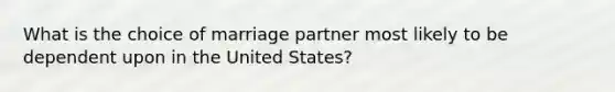 What is the choice of marriage partner most likely to be dependent upon in the United States?