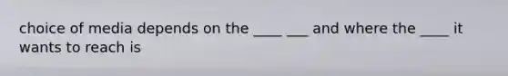choice of media depends on the ____ ___ and where the ____ it wants to reach is