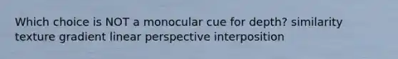 Which choice is NOT a monocular cue for depth? similarity texture gradient linear perspective interposition