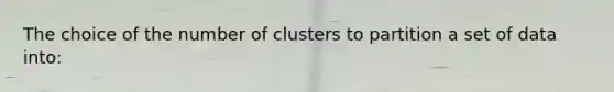 The choice of the number of clusters to partition a set of data into: