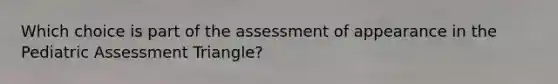 Which choice is part of the assessment of appearance in the Pediatric Assessment Triangle?