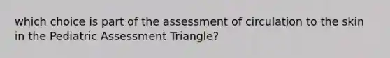 which choice is part of the assessment of circulation to the skin in the Pediatric Assessment Triangle?