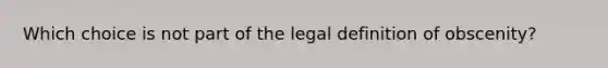 Which choice is not part of the legal definition of obscenity?