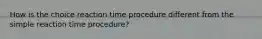 How is the choice reaction time procedure different from the simple reaction time procedure?