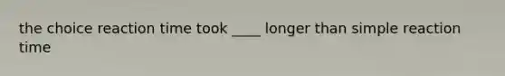 the choice reaction time took ____ longer than simple reaction time