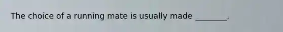 The choice of a running mate is usually made ________.