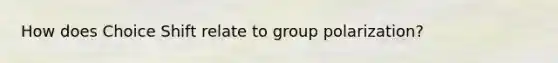 How does Choice Shift relate to group polarization?