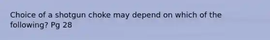 Choice of a shotgun choke may depend on which of the following? Pg 28