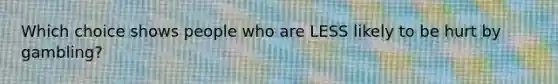 Which choice shows people who are LESS likely to be hurt by gambling?