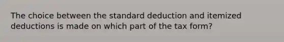 The choice between the standard deduction and itemized deductions is made on which part of the tax form?