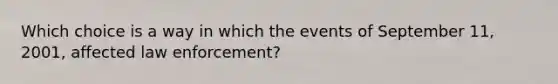 Which choice is a way in which the events of September 11, 2001, affected law enforcement?