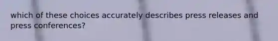which of these choices accurately describes press releases and press conferences?