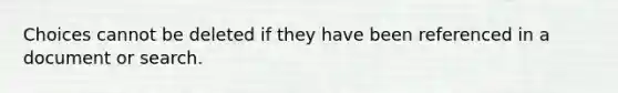 Choices cannot be deleted if they have been referenced in a document or search.