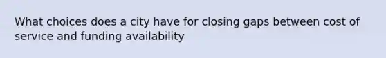 What choices does a city have for closing gaps between cost of service and funding availability