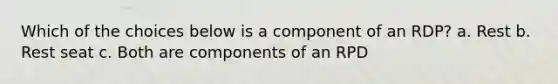 Which of the choices below is a component of an RDP? a. Rest b. Rest seat c. Both are components of an RPD