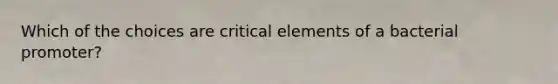 Which of the choices are critical elements of a bacterial promoter?